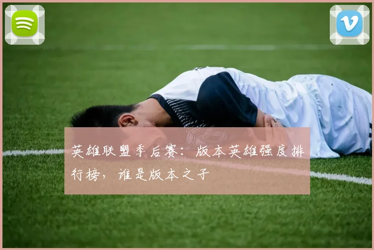英雄联盟季后赛:版本英雄强度排行榜,谁是版本之子