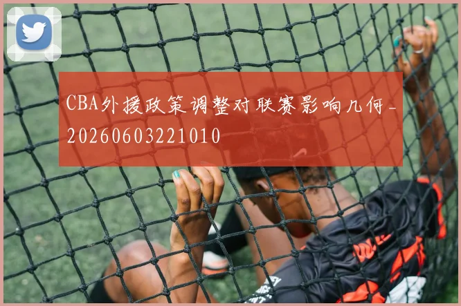 CBA外援政策调整对联赛影响几何_20260603221010
