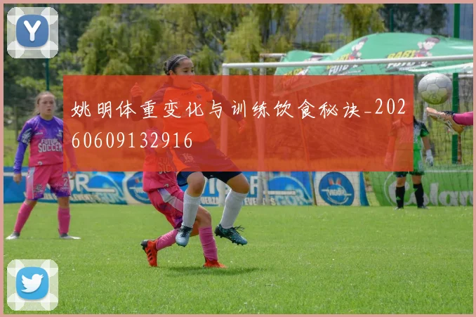 姚明体重变化与训练饮食秘诀_20260609132916