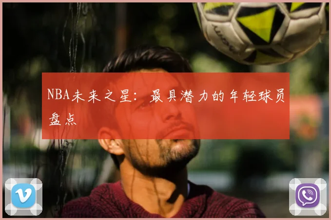 NBA未来之星：最具潜力的年轻球员盘点
