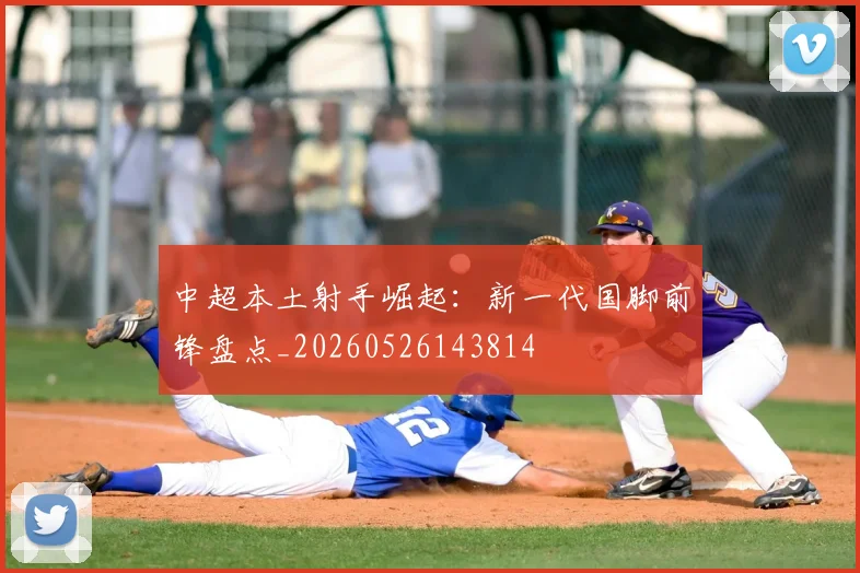 中超本土射手崛起:新一代国脚前锋盘点_20260526143814