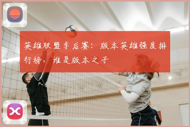 英雄联盟季后赛:版本英雄强度排行榜,谁是版本之子