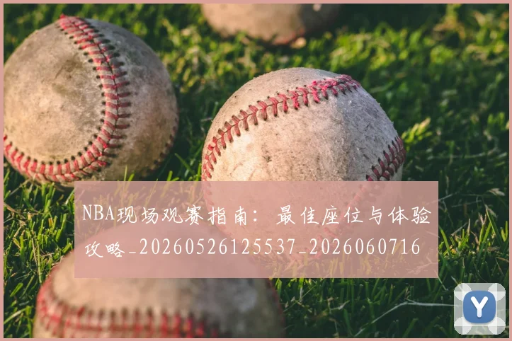 NBA现场观赛指南:最佳座位与体验攻略_20260526125537_20260607160206