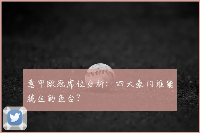 意甲欧冠席位分析：四大豪门谁能稳坐钓鱼台？