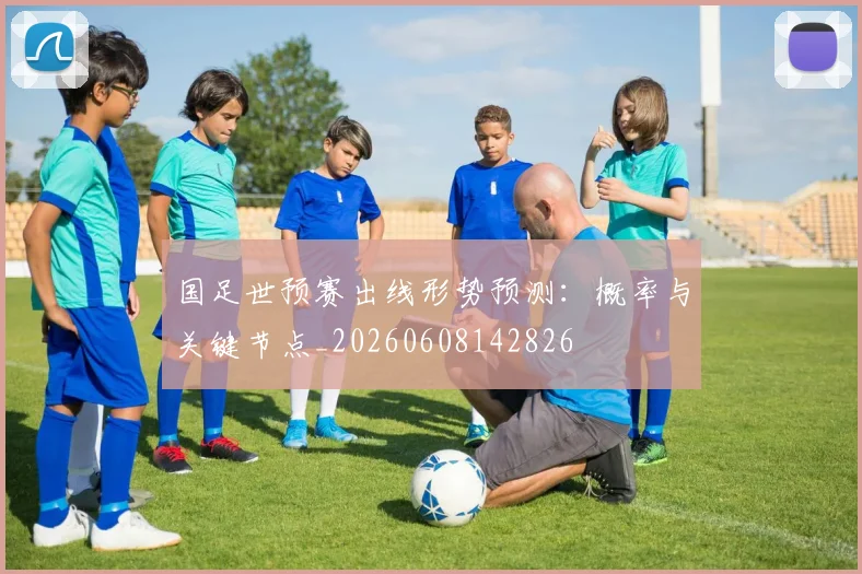 国足世预赛出线形势预测:概率与关键节点_20260608142826
