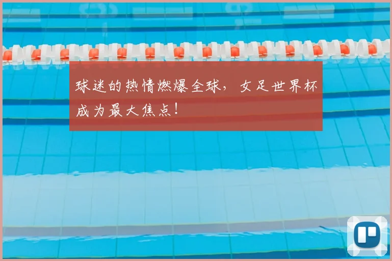 球迷的热情燃爆全球,女足世界杯成为最大焦点!