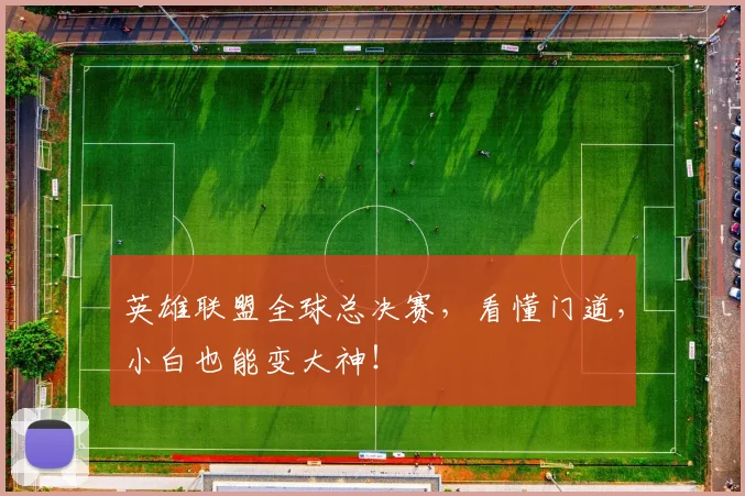 英雄联盟全球总决赛,看懂门道,小白也能变大神!