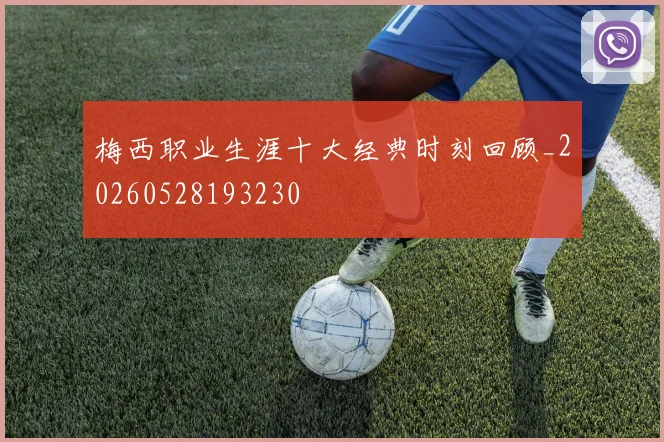 梅西职业生涯十大经典时刻回顾_20260528193230
