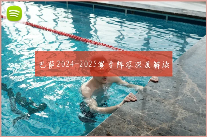 巴萨2024-2025赛季阵容深度解读