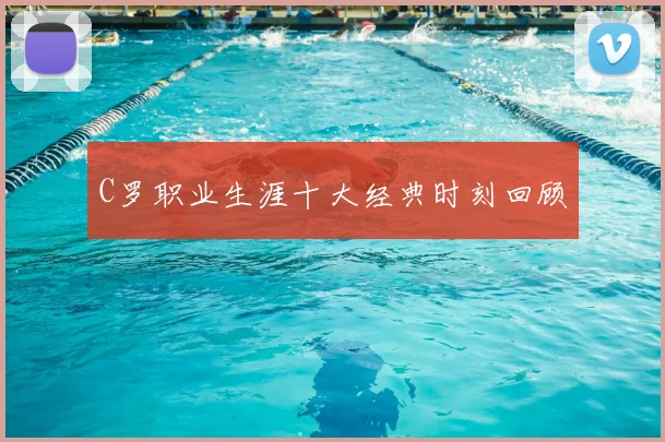 C罗职业生涯十大经典时刻回顾